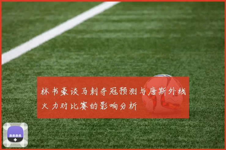 林书豪谈马刺夺冠预测与唐斯外线火力对比赛的影响分析
