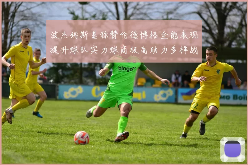 波杰姆斯基称赞伦德博格全能表现提升球队实力球商极高助力多样战术选择