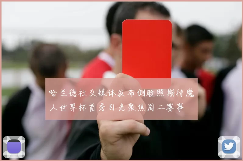 哈兰德社交媒体发布侧脸照期待魔人世界杯首秀目光聚焦周二赛事