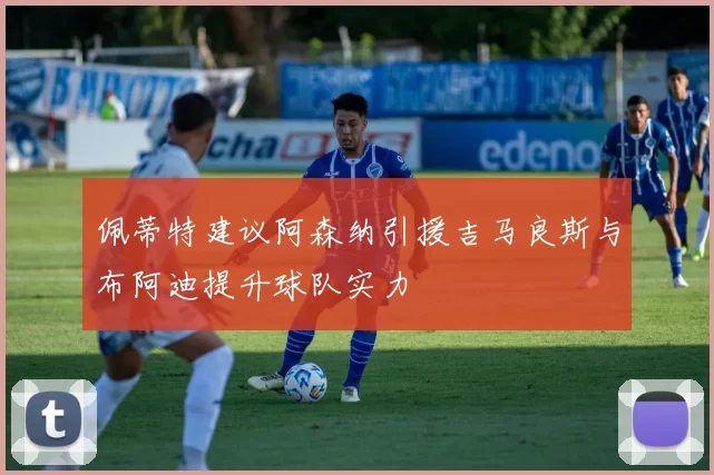 佩蒂特建议阿森纳引援吉马良斯与布阿迪提升球队实力