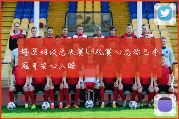 塔图姆谈总决赛G4观赛心态称已夺冠可安心入睡